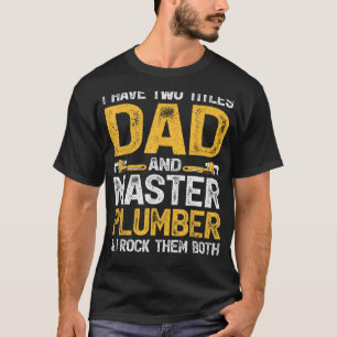I Have To Titles Dad And Master Plumber Funny T-Shirt