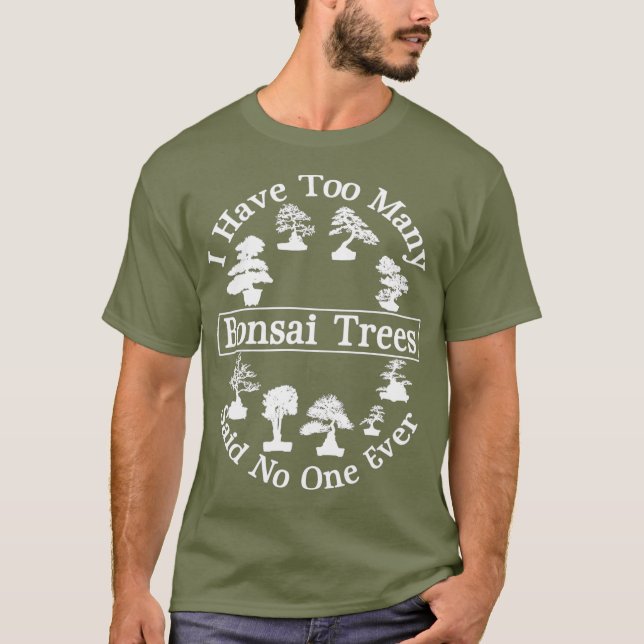 I Have Too Many Bonsai Trees Care Said No One T-Shirt (Front)
