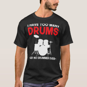 I Have Too Many Drums Said No Drummer Ever  Drumme T-Shirt