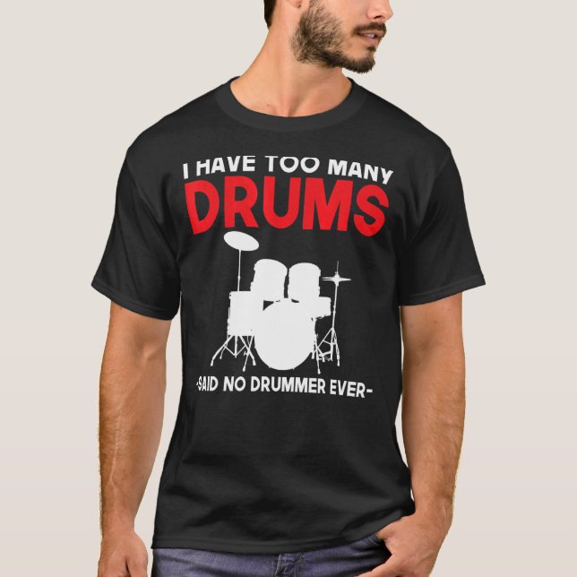 I Have Too Many Drums Said No Drummer Ever  Drumme T-Shirt (Front)