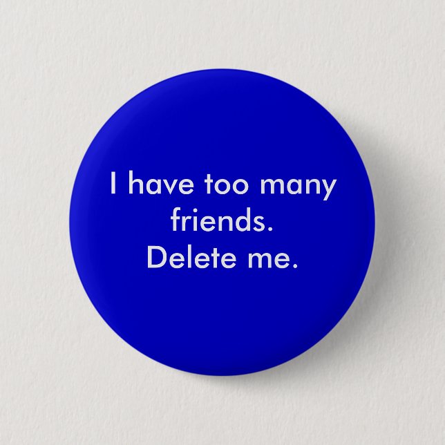 I have too many friends. Delete me. 6 Cm Round Badge (Front)