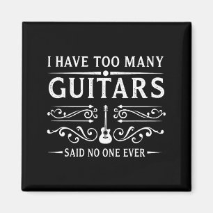 I Have Too Many Guitars Said Ever For Musicians Magnet