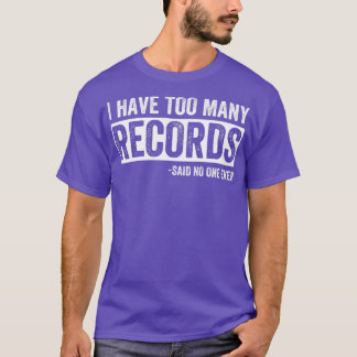 I Have Too Many Records Funny Vinyl Collector T-Shirt