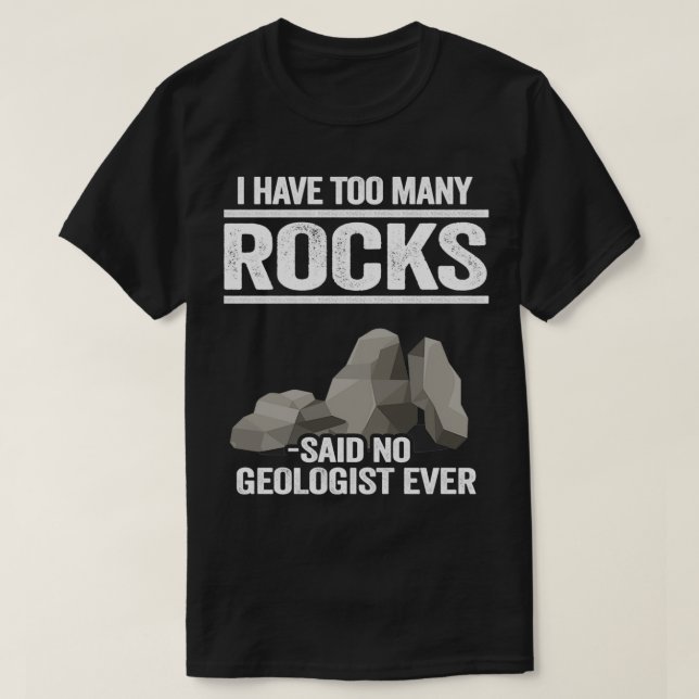 I Have Too Many Rocks Said No Geologist Ever Rock  T-Shirt (Design Front)
