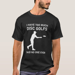 I have too much disc golfs said no one ever - Disc T-Shirt