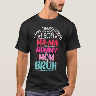 I Have Transitioned From Mama To Mum To Bruh Mothe T-Shirt