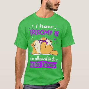 I Have Trisomy 18 i am allowed to do Weird Things2 T-Shirt