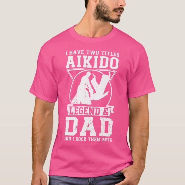 I Have TTitles Aikido Legend Dad Aikido Fighter T-Shirt (Front)
