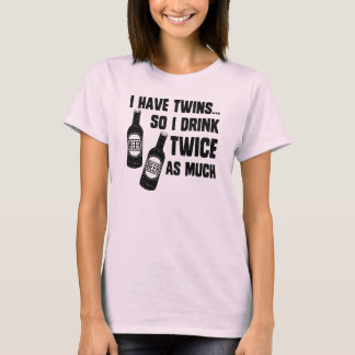 I HAVE TWINS, SO I DRINK TWICE AS MUCH T-Shirt