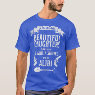I Have Two Beautiful Daughters Gun Shovel Alibi T T-Shirt