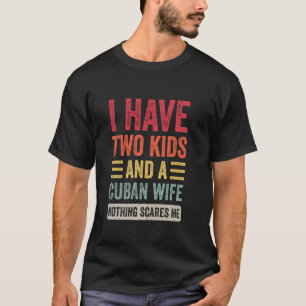 I Have Two Kids and a Cuban Wife Funny Husband Dad T-Shirt