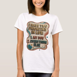 I HAVE TWO PRIORITIES IN LIFE 1 MY DOG 2 EVERYT v6 T-Shirt