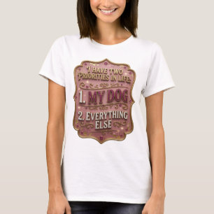 I HAVE TWO PRIORITIES IN LIFE 1 MY DOG 2 EVERYTHIN T-Shirt
