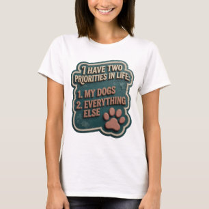 I HAVE TWO PRIORITIES IN LIFE 1 MY DOGS 2 EVER v12 T-Shirt