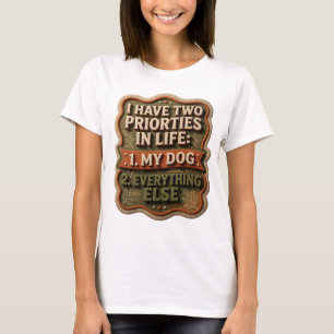 I HAVE TWO PRIORTIES IN LIFE 1 MY DOG 2 EVERYTHING T-Shirt