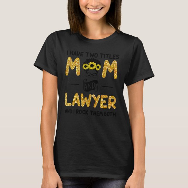 I Have Two Titels Mom and Lawyer and I Rock Them B T-Shirt (Front)