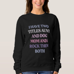 I Have Two Titles Aunt And Dog Mum And I Rock Them Sweatshirt