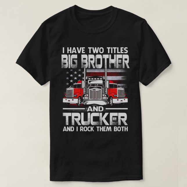 I Have Two Titles BIG BROTHER And Trucker And I To T-Shirt (Design Front)