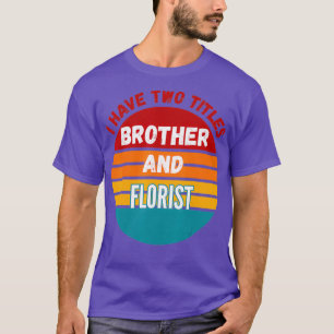 I Have Two Titles Brother And Florist T-Shirt