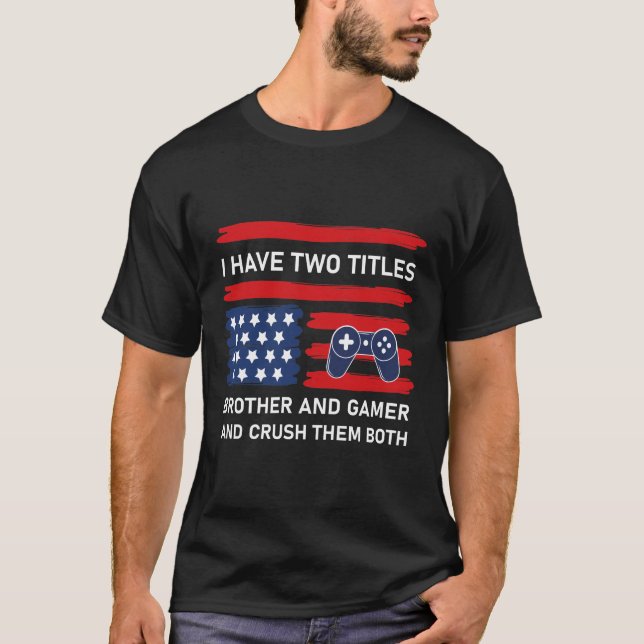 i have two titles brother and gamer and crush them T-Shirt (Front)