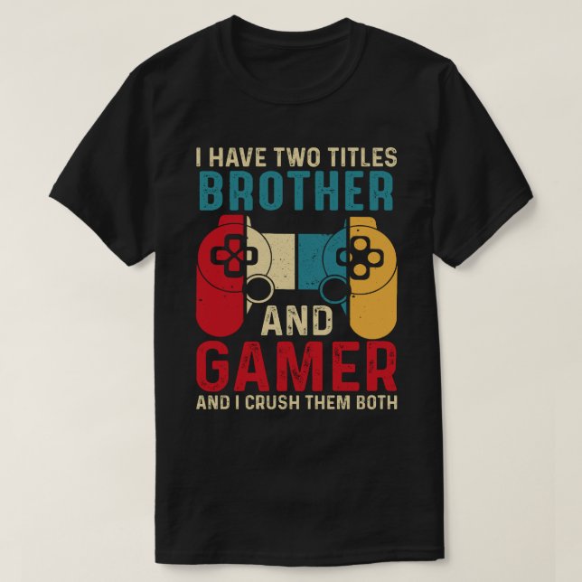 I Have Two Titles BROTHER And Gamer And I Crush Th T-Shirt (Design Front)