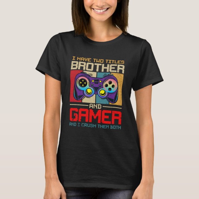 I Have Two Titles Brother And Gamer And I Crush Th T-Shirt (Front)