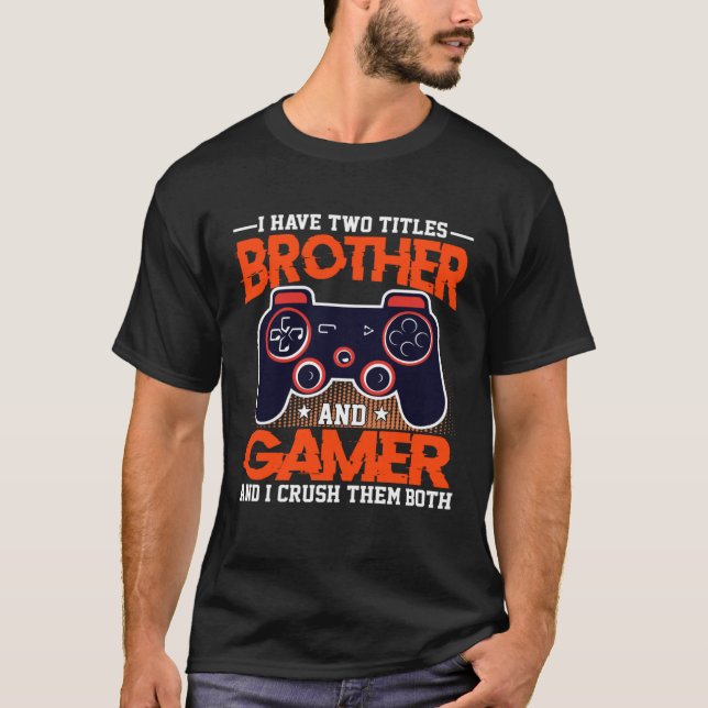 I Have Two Titles Brother And Gamer And I Crush Th T-Shirt (Front)