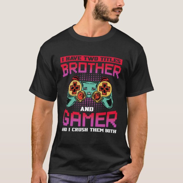 I Have Two Titles Brother And Gamer And I Crush Th T-Shirt (Front)