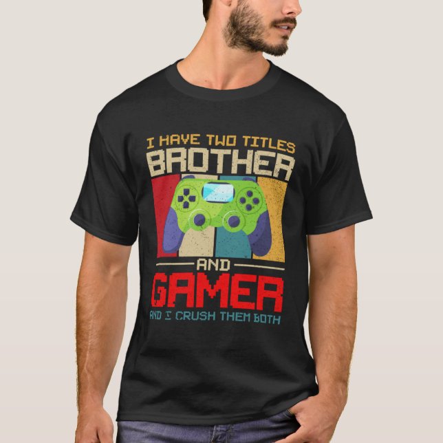 I Have Two Titles Brother And Gamer And I Crush Th T-Shirt (Front)