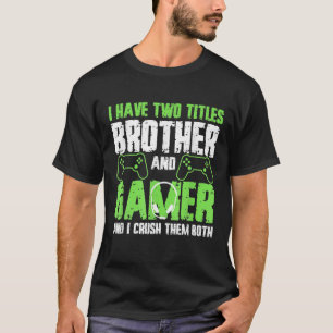 I Have Two Titles Brother And Gamer Funny Video Ga T-Shirt