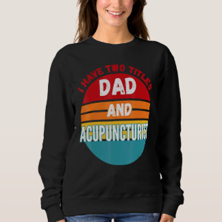 I Have Two Titles Dad And Acupuncturist Sweatshirt