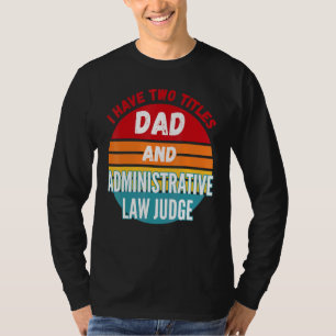 I Have Two Titles Dad And Administrative Law Judge T-Shirt