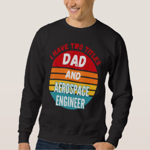 I Have Two Titles Dad And Aerospace Engineer Sweatshirt