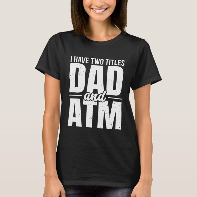 I Have Two Titles Dad And ATM  Father's Day Dad Mo T-Shirt (Front)