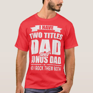 I Have Two Titles Dad And Bonus Dad Funny Fathers  T-Shirt