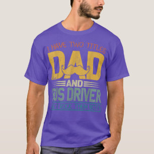 I Have Two Titles Dad And Bus Driver Fathers Day T-Shirt