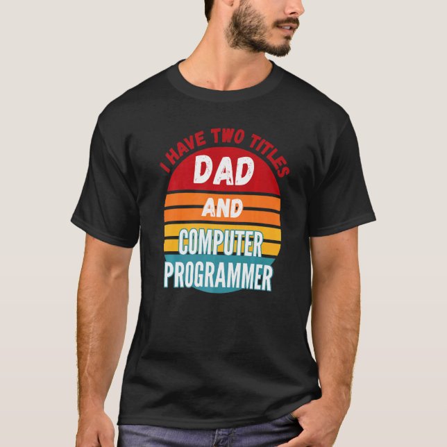 I Have Two Titles Dad And Computer Programmer T-Shirt (Front)