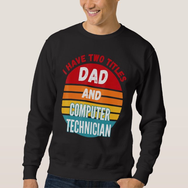I Have Two Titles Dad And Computer Technician Sweatshirt (Front)