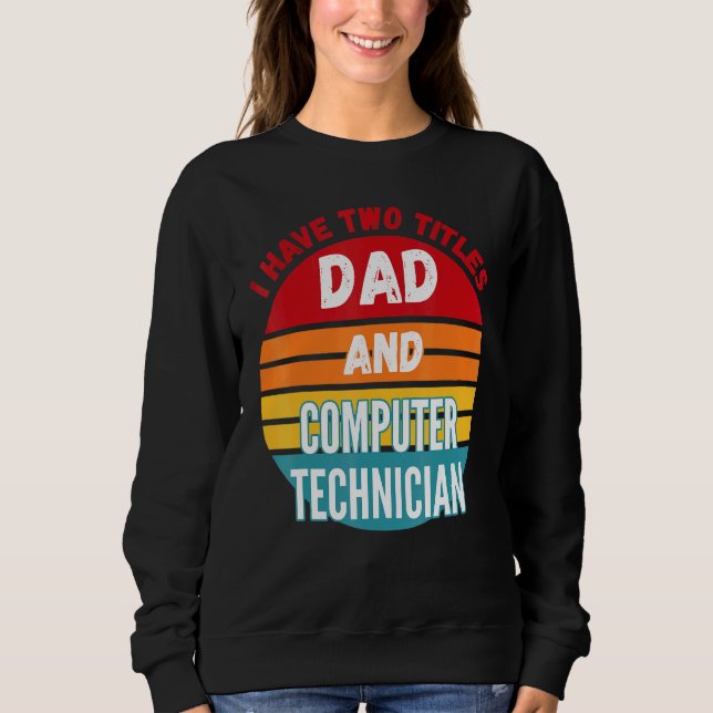 I Have Two Titles Dad And Computer Technician Sweatshirt (Front)