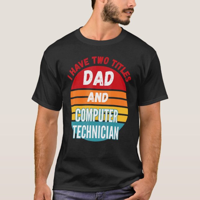 I Have Two Titles Dad And Computer Technician T-Shirt (Front)