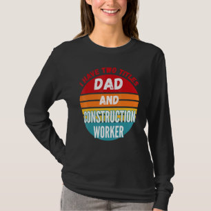 I Have Two Titles Dad And Construction Worker T-Shirt