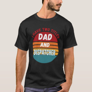 I Have Two Titles Dad And Dispatcher T-Shirt
