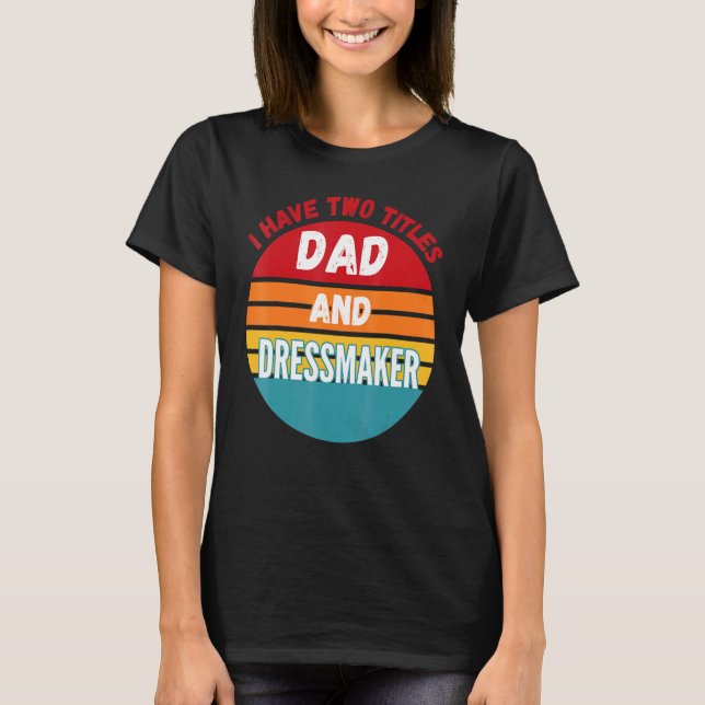 I Have Two Titles Dad And Dressmaker T-Shirt (Front)