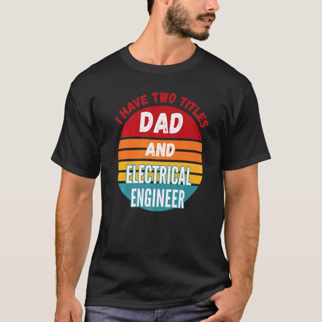 I Have Two Titles Dad And Electrical Engineer T-Shirt (Front)