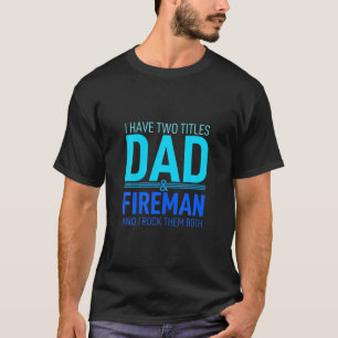 I Have Two Titles Dad And Fireman Papa Pops Parent T-Shirt