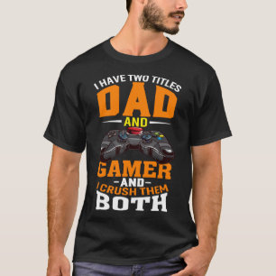 I Have Two Titles Dad And Gamer And I Crush Them B T-Shirt