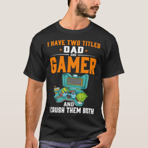 I Have Two Titles Dad And Gamer And I Crush Them B T-Shirt