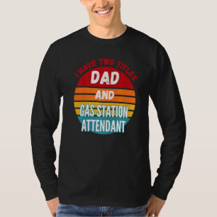 I Have Two Titles Dad And Gas Station Attendant T-Shirt