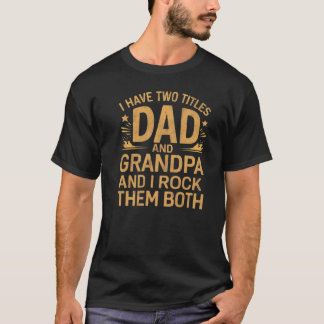 i have two titles dad and grandpa and i rock them T-Shirt