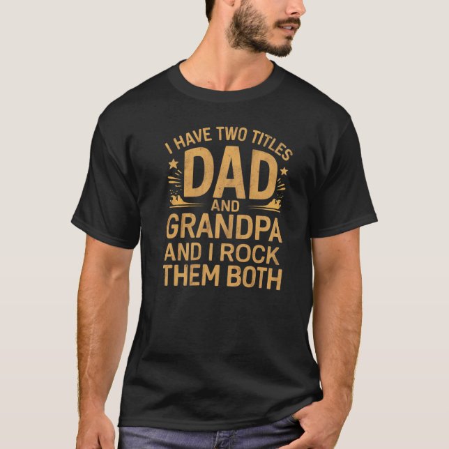 i have two titles dad and grandpa and i rock them T-Shirt (Front)